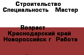 Строительство › Специальность ­ Мастер › Возраст ­ 30 - Краснодарский край, Новороссийск г. Работа » Резюме   